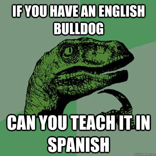 If you have an English Bulldog  Can you teach it in spanish   Philosoraptor