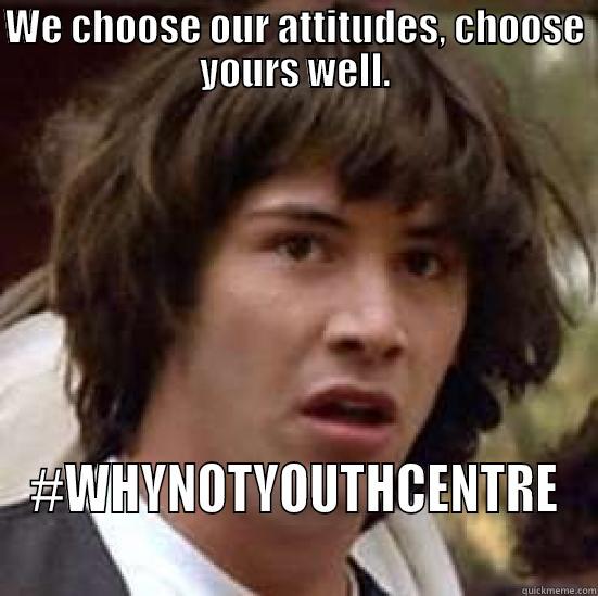 MEME #30 - WE CHOOSE OUR ATTITUDES, CHOOSE YOURS WELL. #WHYNOTYOUTHCENTRE conspiracy keanu