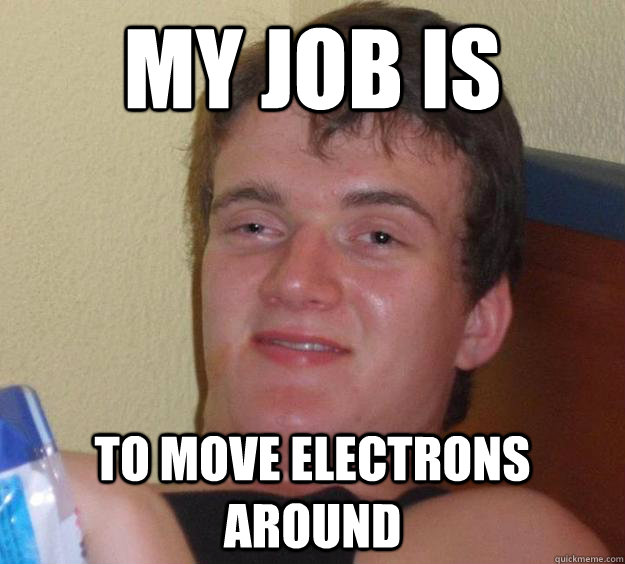 my job is to move electrons around  10 Guy