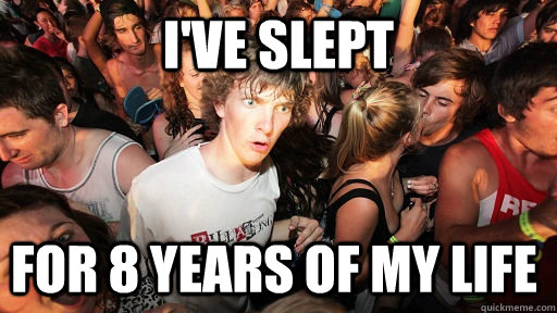 I've slept for 8 years of my life  Sudden Clarity Clarence