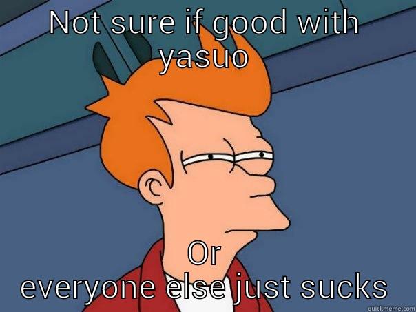 NOT SURE IF GOOD WITH YASUO OR EVERYONE ELSE JUST SUCKS Futurama Fry