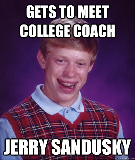 Gets to meet college coach Jerry Sandusky  Bad Luck Brian