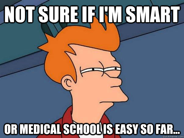 Not sure if I'm smart Or medical school is easy so far... - Not sure if I'm smart Or medical school is easy so far...  Futurama Fry