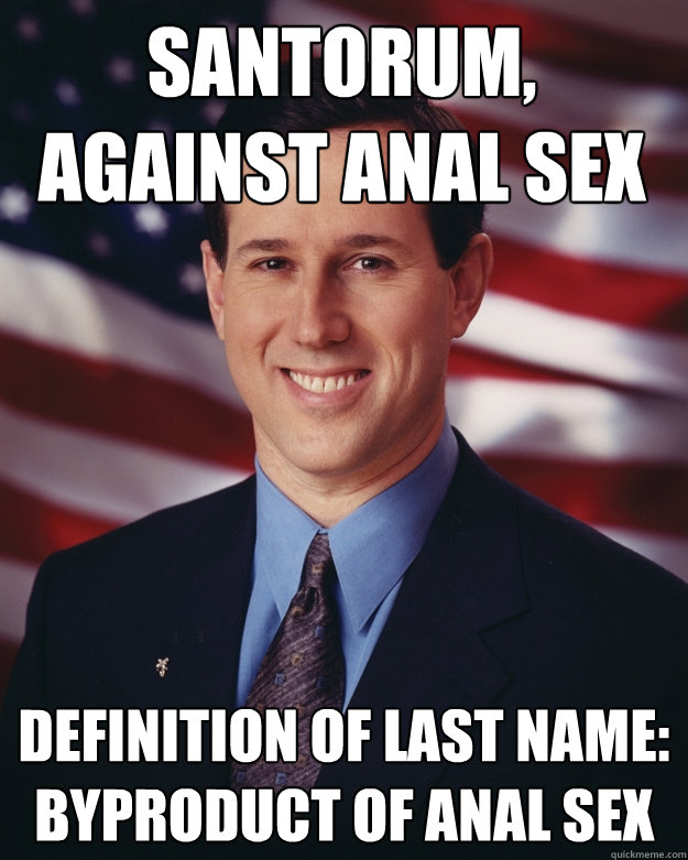 Santorum,
against anal sex definition of last name: byproduct of anal sex  Rick Santorum