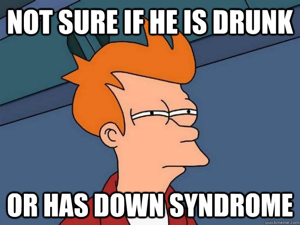 Not sure if he is drunk Or has down syndrome  Futurama Fry