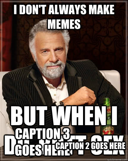 I don't always make memes But when i do, butt sex  Caption 3 goes here Caption 2 goes here  The Most Interesting Man In The World