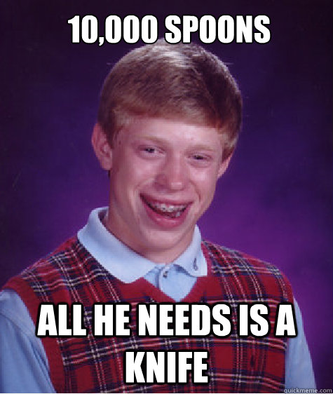 10,000 spoons all he needs is a knife  Bad Luck Brian