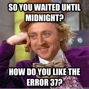 So you waited until midnight? How do you like the Error 37?  Creepy Wonka