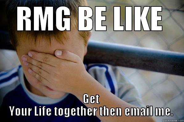 RMG BE LIKE GET YOUR LIFE TOGETHER THEN EMAIL ME. Confession kid