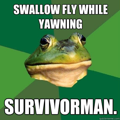 Swallow fly while yawning Survivorman.  