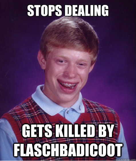 stops dealing gets killed by flaschbadicoot  Bad Luck Brian