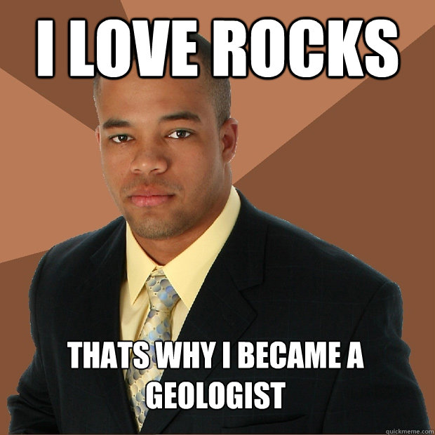 i love rocks thats why i became a geologist - i love rocks thats why i became a geologist  Successful Black Man