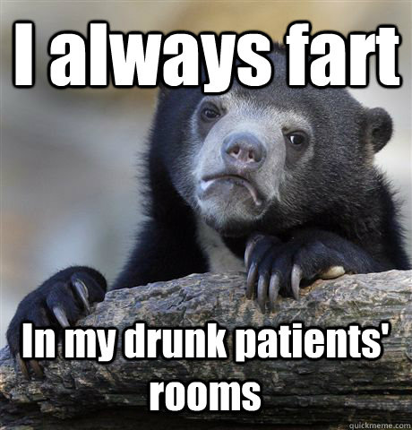 I always fart In my drunk patients' rooms - I always fart In my drunk patients' rooms  Confession Bear