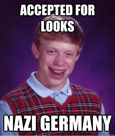 Accepted for looks Nazi Germany  Bad Luck Brian