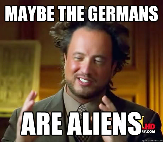 Maybe the Germans are aliens  Ancient Aliens