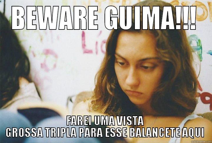 BEWARE GUIMA!!! FAREI UMA VISTA GROSSA TRIPLA PARA ESSE BALANCETE AQUI Misc