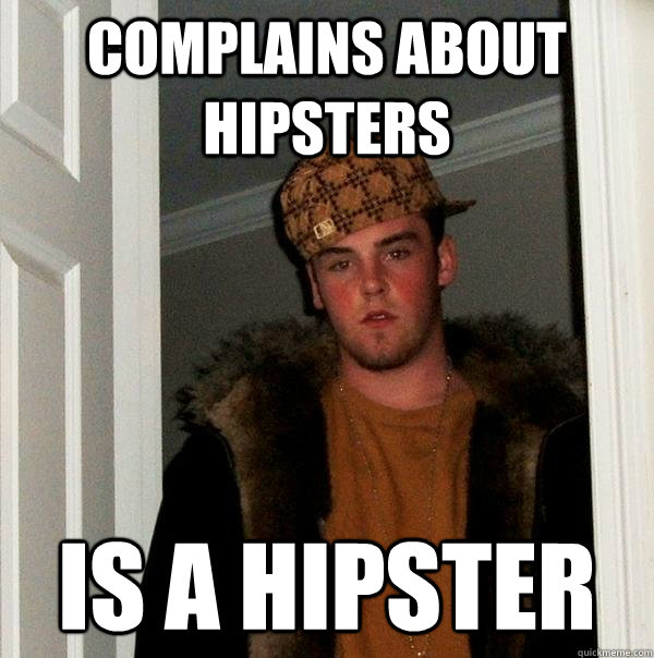 complains about hipsters is a hipster  Scumbag Steve