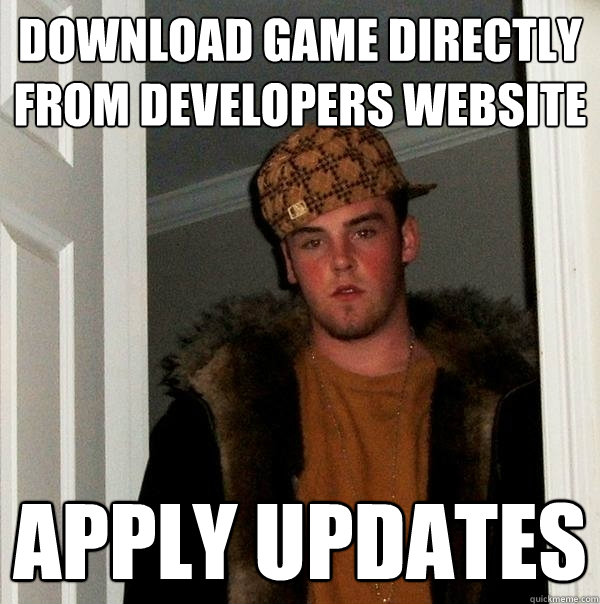 Download game directly from developers website Apply updates  Scumbag Steve