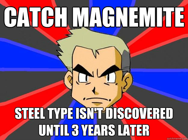 Catch Magnemite Steel type isn't discovered until 3 years later  Professor Oak