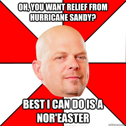 Oh, you want relief from hurricane sandy? Best I can do is a nor'easter  Pawn Star