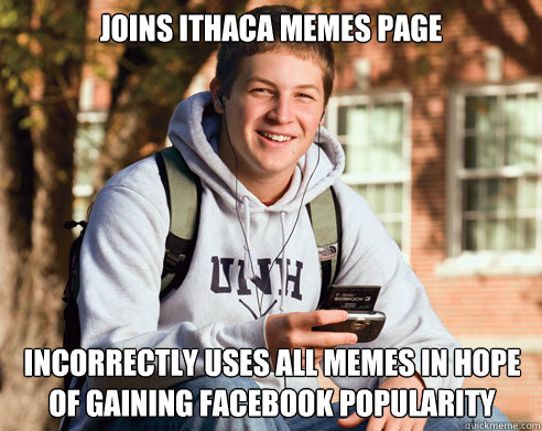 joins ithaca memes page incorrectly uses all memes in hope of gaining facebook popularity  College Freshman