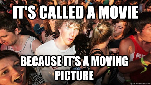 It's called a movie because it's a moving picture  Sudden Clarity Clarence