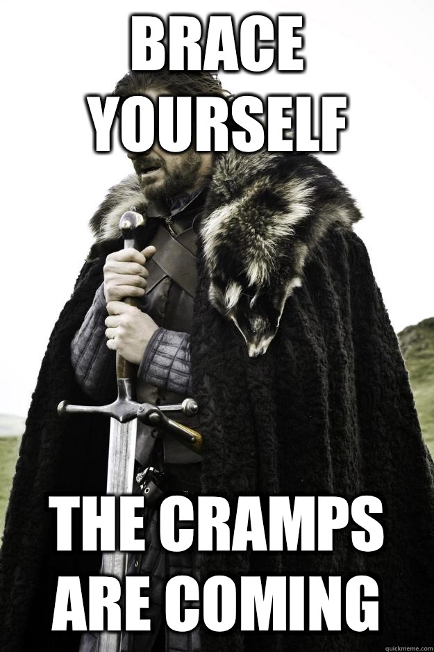 brace yourself the cramps
are coming  Winter is coming