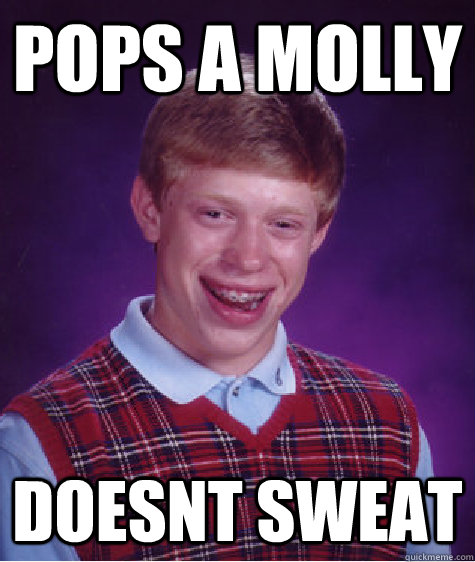 pops a molly doesnt sweat  Bad Luck Brian