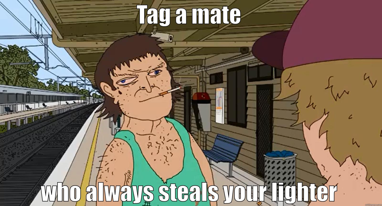 Stole Me Lighter - TAG A MATE WHO ALWAYS STEALS YOUR LIGHTER Misc