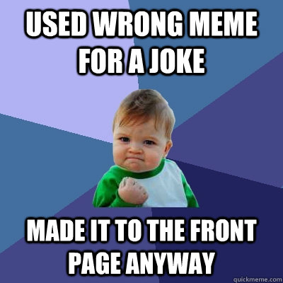 Used wrong meme for a joke Made it to the front page anyway  Success Kid