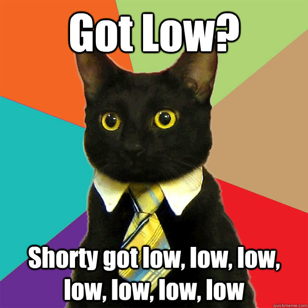 Got Low? Shorty got low, low, low, low, low, low, low - Got Low? Shorty got low, low, low, low, low, low, low  Misc