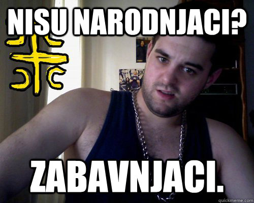 nisu narodnjaci? zabavnjaci.  good serb guy