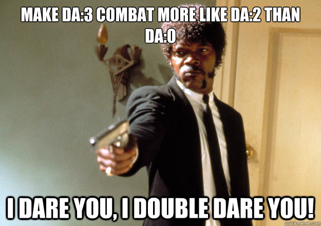 Make DA:3 combat more like DA:2 than DA:0 i dare you, i double dare you!  Samuel L Jackson