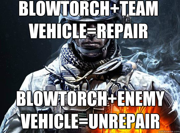 blowtorch+team Vehicle=repair blowtorch+enemy vehicle=unrepair   Battlefield 3