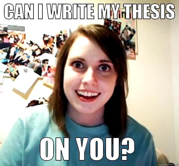 Overly Attached Grad Student -  CAN I WRITE MY THESIS  ON YOU? Overly Attached Girlfriend