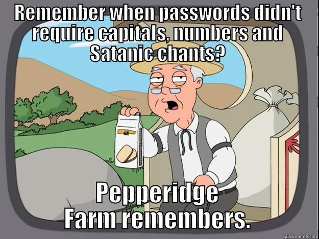 REMEMBER WHEN PASSWORDS DIDN'T REQUIRE CAPITALS, NUMBERS AND SATANIC CHANTS? PEPPERIDGE FARM REMEMBERS. Pepperidge Farm Remembers