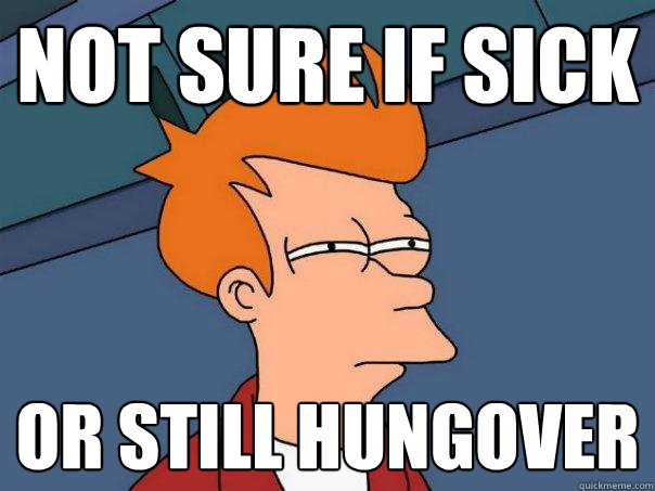 not sure if sick or still hungover  Futurama Fry