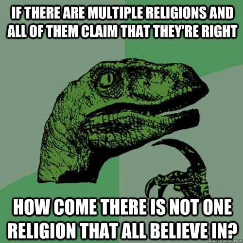 If there are multiple religions and all of them claim that they're right How Come there is not one religion that all believe in?  Philosoraptor