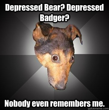 Depressed Bear? Depressed Badger? Nobody even remembers me.  Depression Dog