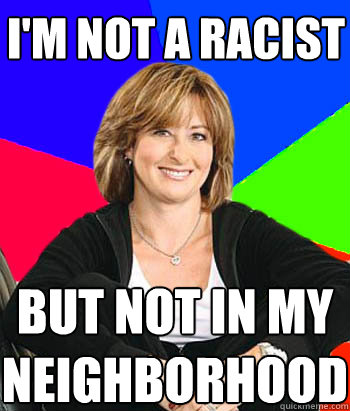 i'm not a racist   but not in my neighborhood  Sheltering Suburban Mom