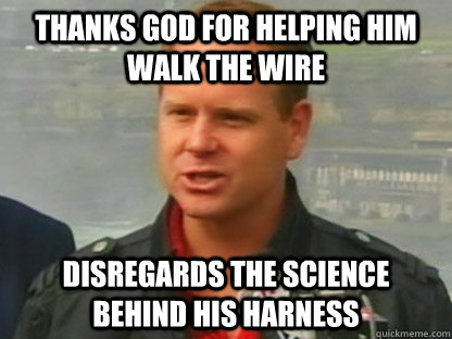 Thanks god for helping him walk the wire Disregards the science behind his harness  