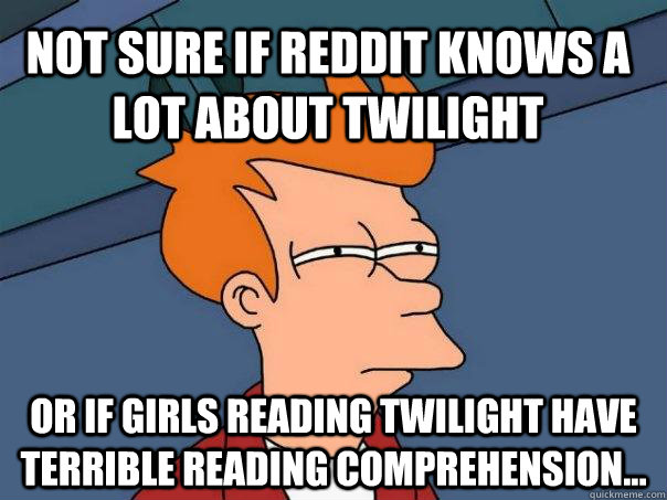 Not sure if reddit knows a lot about twilight Or if girls reading twilight have terrible reading comprehension...  Futurama Fry