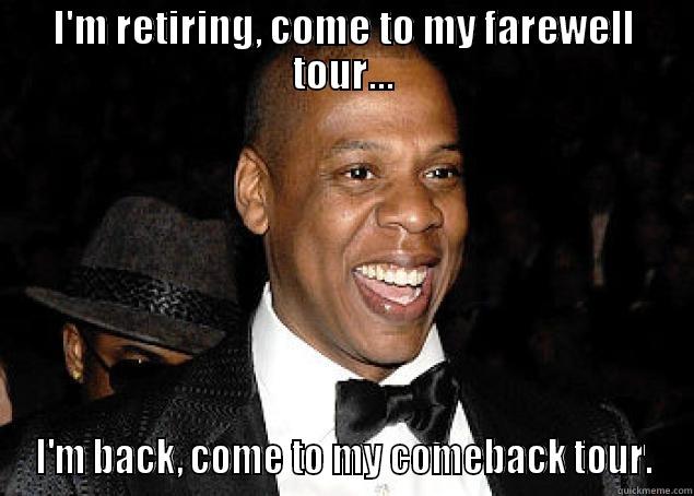 I'M RETIRING, COME TO MY FAREWELL TOUR... I'M BACK, COME TO MY COMEBACK TOUR. Misc