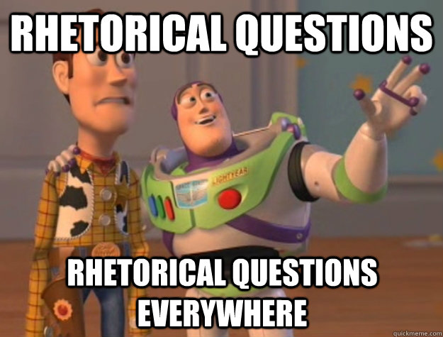 Rhetorical questions Rhetorical questions everywhere  Buzz Lightyear