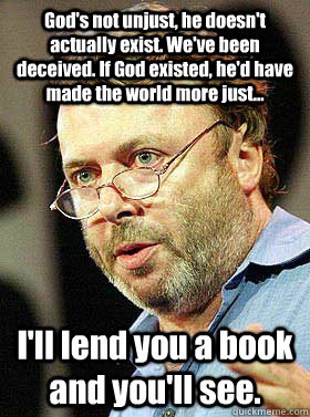 God's not unjust, he doesn't actually exist. We've been deceived. If God existed, he'd have made the world more just... I'll lend you a book and you'll see.  