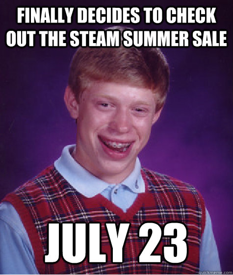 finally decides to check out the Steam Summer Sale July 23  Bad Luck Brian