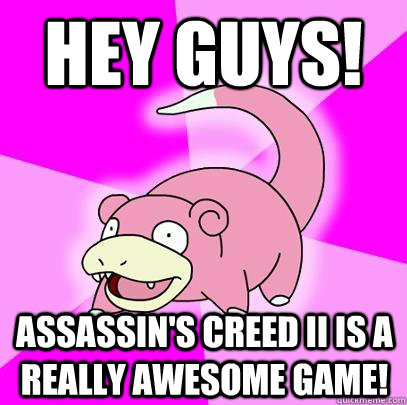 Hey guys! Assassin's Creed II is a really awesome game!  Slowpoke