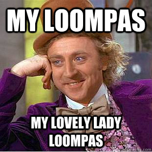 My loompas My lovely Lady Loompas  Creepy Wonka