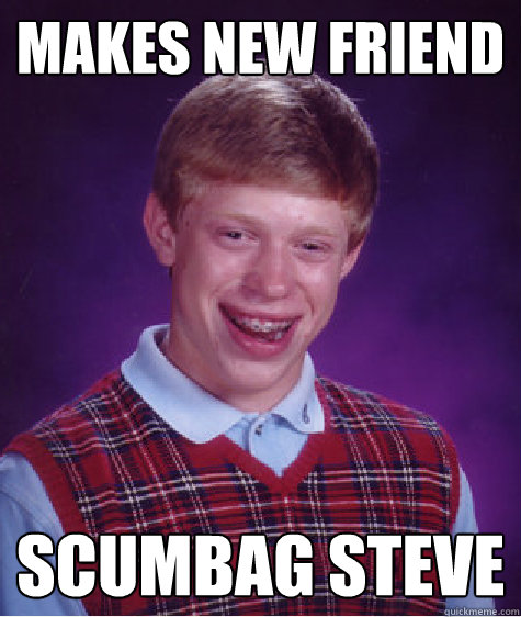 makes new friend scumbag steve - makes new friend scumbag steve  Bad Luck Brian