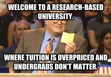 Welcome to a Research-Based University. Where tuition is overpriced and Undergrads don't matter. - Welcome to a Research-Based University. Where tuition is overpriced and Undergrads don't matter.  drew carey oiler meme